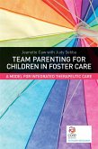 Team Parenting for Children in Foster Care: A Model for Integrated Therapeutic Care