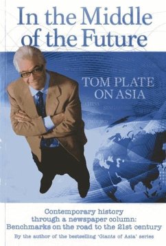 In the Middle of the Future: Tom Plate on Asia: Contemporary History Through a Newspaper Column: Benchmarks on the Road to the 21st Century - Plate, Tom