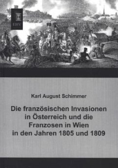 Die französischen Invasionen in Österreich und die Franzosen in Wien in den Jahren 1805 und 1809 - Schimmer, Karl A.