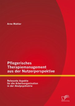 Pflegerisches Therapiemanagement aus der Nutzerperspektive: Relevante Aspekte für die Arbeitsorganisation in der Akutpsychiatrie (eBook, PDF) - Mahler, Arne