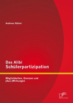 Das Alibi Schülerpartizipation: Möglichkeiten, Grenzen und (Aus-)Wirkungen (eBook, PDF) - Häfner, Andreas