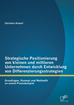 Strategische Positionierung von kleinen und mittleren Unternehmen durch Entwicklung von Differenzierungsstrategien: Grundlagen, Konzept und Methodik an einem Praxisbeispiel (eBook, PDF) - Alsdorf, Christian