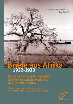 Briefe aus Afrika – 1932-1938: Deutsche Siedler in den ehemaligen Kolonien Deutsch-Südwestafrika und Deutsch-Ostafrika (eBook, PDF) - Wulff, jr., Karl; Schotten, Monika; von Steinmeister, Nora; Wulff, Karl