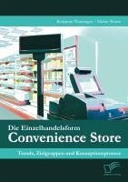 Die Einzelhandelsform Convenience Store: Trends, Zielgruppen und Konzeptionsprozess (eBook, PDF) - Wanninger, Benjamin; Wurm, Martin