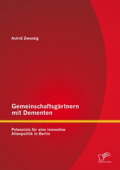 Gemeinschaftsgärtnern mit Dementen: Potenziale für eine innovative Altenpolitik in Berlin (eBook, PDF) - Zwanzig, Astrid