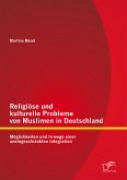 Religiöse und kulturelle Probleme von Muslimen in Deutschland: Möglichkeiten und Irrwege einer uneingeschränkten Integration (eBook, PDF)