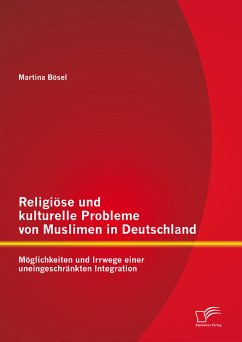 Religiöse und kulturelle Probleme von Muslimen in Deutschland: Möglichkeiten und Irrwege einer uneingeschränkten Integration (eBook, PDF) - Bösel, Martina