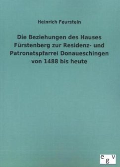 Die Beziehungen des Hauses Fürstenberg zur Residenz- und Patronatspfarrei Donaueschingen von 1488 bis heute - Feurstein, Heinrich