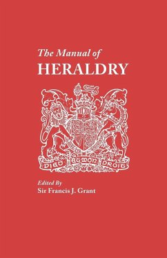 Manual of Heraldry. a Concise Description of the Several Terms Used, and Containg a Dictionary of Every Designation in the Science