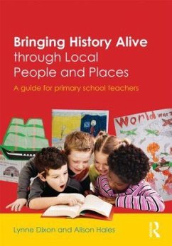 Bringing History Alive through Local People and Places - Dixon, Lynne; Hales, Alison