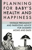 Planning for Baby's Health and Happiness: Vintage Pregnancy and Parenting Advice for Modern Moms and Dads
