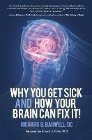 Why You Get Sick and How Your Brain Can Fix It! - Barwell, Richard