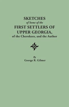Sketches of Some of the First Settlers of Upper Georgia, of the Cherokees, and the Author. Reprinted from the Author's Revised and Corrected Edition O - Gilmer, George R.