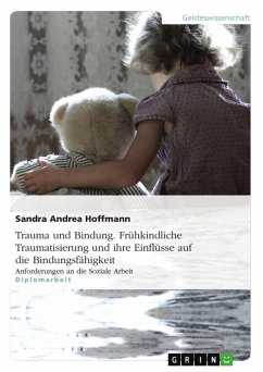 Trauma und Bindung. Frühkindliche Traumatisierung und ihre Einflüsse auf die Bindungsfähigkeit - Hoffmann, Sandra