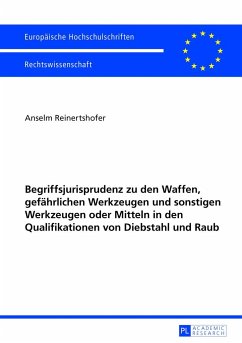 Begriffsjurisprudenz zu den Waffen, gefährlichen Werkzeugen und sonstigen Werkzeugen oder Mitteln in den Qualifikationen von Diebstahl und Raub - Reinertshofer, Anselm