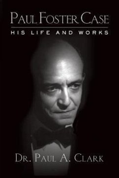 Paul Foster Case: His Life and Works - Clark, Paul A.