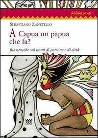 A Capua un papua che fa? Filastrocche sui nomi di persone e di città - Zanetello, Sebastiano