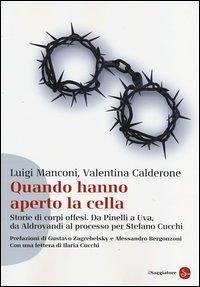 Quando hanno aperto la cella. Storie di corpi offesi. Da Pinelli a Uva, da Aldovrandi al processo per Stefano Cucchi - Manconi, Luigi; Calderone, Valentina