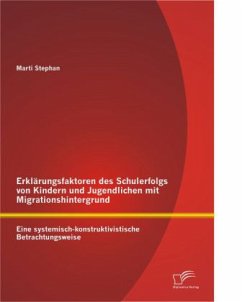 Erklärungsfaktoren des Schulerfolgs von Kindern und Jugendlichen mit Migrationshintergrund: Eine systemisch-konstruktivistische Betrachtungsweise - Stephan, Marti