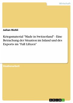 Kriegsmaterial &quote;Made in Switzerland&quote; - Eine Betrachung der Situation im Inland und des Exports im &quote;Fall Libyen&quote; (eBook, ePUB)