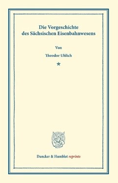 Die Vorgeschichte des Sächsischen Eisenbahnwesens - Uhlich, Theodor