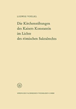 Die Kirchenstiftungen des Kaisers Konstantin im Lichte des römischen Sakralrechts - Voelkl, Ludwig