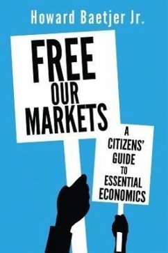Free Our Markets: A Citizens' Guide to Essential Economics - Baetjer, Howard