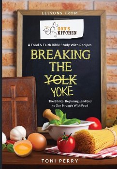 Breaking the Yoke - The Biblical Beginning...and End to Our Struggle with Food - Perry, Toni