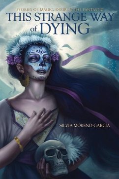 This Strange Way of Dying: Stories of Magic, Desire & the Fantastic - Moreno-Garcia, Silvia