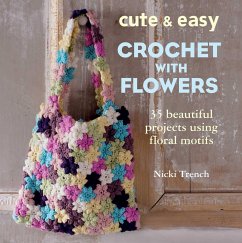Cute & Easy Crochet with Flowers: 35 Beautiful Projects Using Floral Motifs - Trench, Nicki