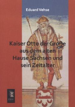 Kaiser Otto der Große aus dem alten Hause Sachsen und sein Zeitalter - Vehse, Eduard