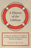 A History of the Lifeboat - A Collection of Historical Articles on the Origins, Development and Rescue Missions of Lifeboats