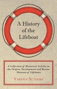 A History of the Lifeboat - A Collection of Historical Articles on the Origins, Development and Rescue Missions of Lifeboats - Various
