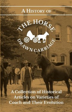 A History of the Horse Drawn Carriage - A Collection of Historical Articles on Varieties of Coach and Their Evolution - Various Authors