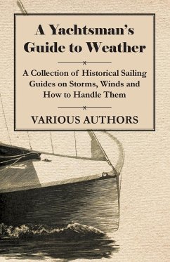 A Yachtsman's Guide to Weather - A Collection of Historical Sailing Guides on Storms, Winds and How to Handle Them - Various