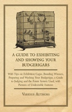 Cover A Guide to Exhibiting and Showing your Budgerigars;With Tips on Exhibition Cages. Breeding Winners, Preparing and Washing your Budgerigar, a Guide to Judging and the Points System Used, with Pictures of Undesirable Features