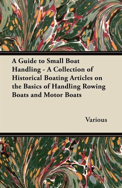 A Guide to Small Boat Handling - A Collection of Historical Boating Articles on the Basics of Handling Rowing Boats and Motor Boats - Various