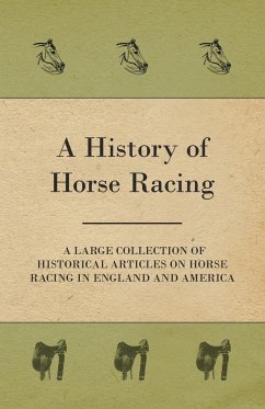 A History of Horse Racing - A Large Collection of Historical Articles on Horse Racing in England and America - Various Authors
