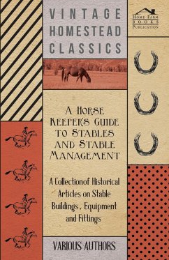 A Horse Keeper's Guide to Stables and Stable Management - A Collection of Historical Articles on Stable Buildings, Equipment and Fittings - Various