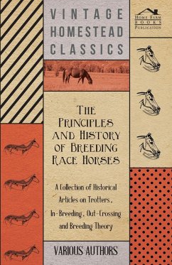 The Principles and History of Breeding Race Horses - A Collection of Historical Articles on Trotters, In-Breeding, Out-Crossing and Breeding Theory - Various