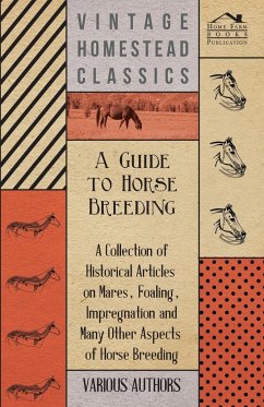 A Guide to Horse Breeding - A Collection of Historical Articles on Mares, Foaling, Impregnation and Many Other Aspects of Horse Breeding - Various