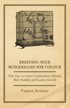 Breeding your Budgerigars for Colour - With Tips on Colour Combinations, Hybrids, Mule Breeding and Keeping Records - Various