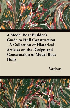 A Model Boat Builder's Guide to Hull Construction - A Collection of Historical Articles on the Design and Construction of Model Boat Hulls - Various