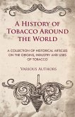 A History of Tobacco Around the World - A Collection of Historical Articles on the Origins, Industry and Uses of Tobacco A History of Tobacco Around the World - A Collection of Historical Articles on the Origins, Industry and Uses of Tobacco