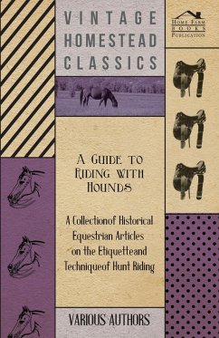 A Guide to Riding with Hounds - A Collection of Historical Equestrian Articles on the Etiquette and Technique of Hunt Riding - Various