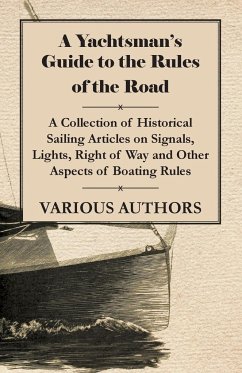 A Yachtsman's Guide to the Rules of the Road - A Collection of Historical Sailing Articles on Signals, Lights, Right of Way and Other Aspects of Boating Rules - Various