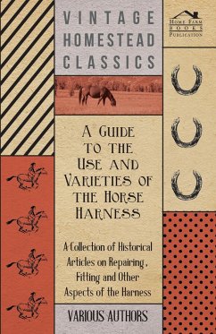 A Guide to the Use and Varieties of the Horse Harness - A Collection of Historical Articles on Repairing, Fitting and Other Aspects of the Harness - Various