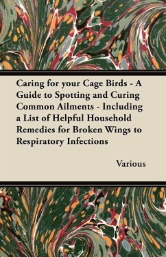 Caring for Your Cage Birds - A Guide to Spotting and Curing Common Ailments - Including a List of Helpful Household Remedies for Broken Wings to Respi