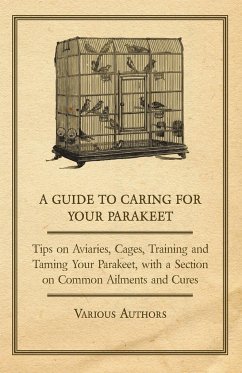 A Guide to Caring for Your Parakeet - Tips on Aviaries, Cages, Training and Taming Your Parakeet with a Section on Common Ailments and Cures