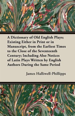 A Dictionary of Old English Plays; Existing Either in Print or in Manuscript, from the Earliest Times to the Close of the Seventeenth Century; Inclu - Halliwell-Phillipps, J. O.